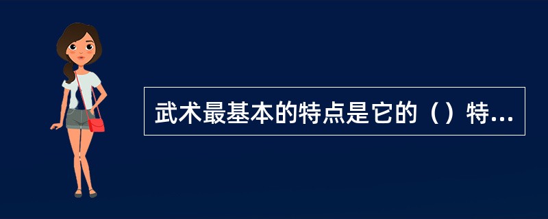 武术最基本的特点是它的（）特点。