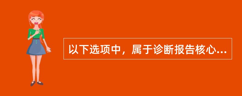 以下选项中，属于诊断报告核心内容的是（）。