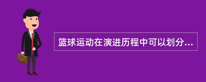 篮球运动在演进历程中可以划分成以下五个阶段：（）、（）、（）、（）、（）。