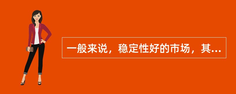 一般来说，稳定性好的市场，其价格波动性比较小，或者说其调节平衡的能力比较强。（）