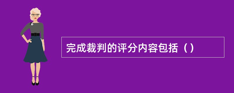 完成裁判的评分内容包括（）