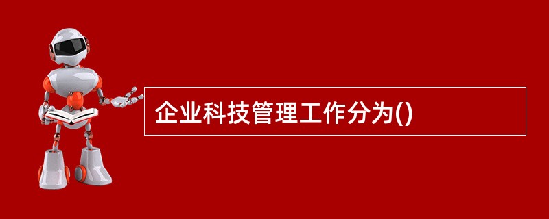 企业科技管理工作分为()