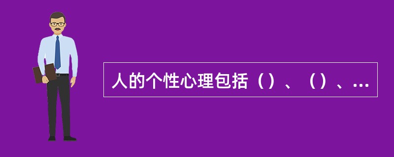 人的个性心理包括（）、（）、（）、（）