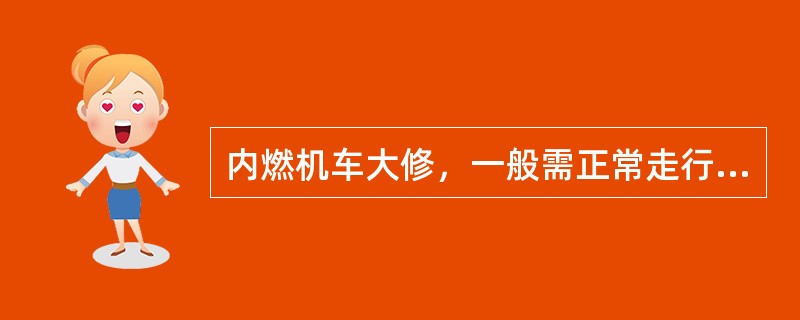 内燃机车大修，一般需正常走行（）左右方可进行。