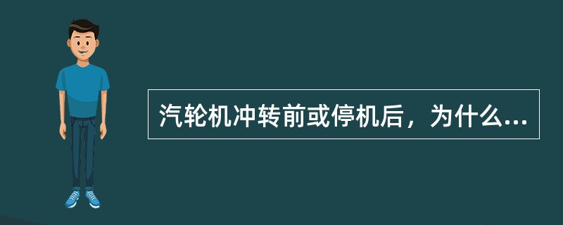 汽轮机冲转前或停机后，为什么要盘车？