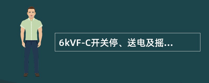 6kVF-C开关停、送电及摇绝缘的注意事项有哪些？