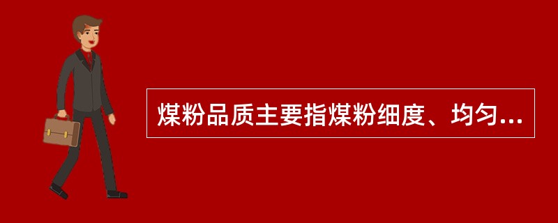 煤粉品质主要指煤粉细度、均匀性和（）。