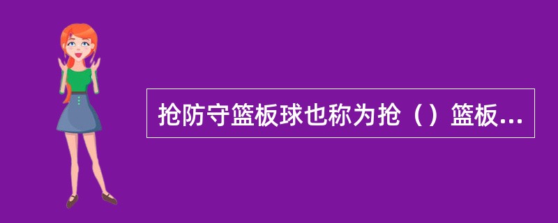 抢防守篮板球也称为抢（）篮板球。