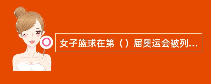 女子篮球在第（）届奥运会被列为正式比赛项目。