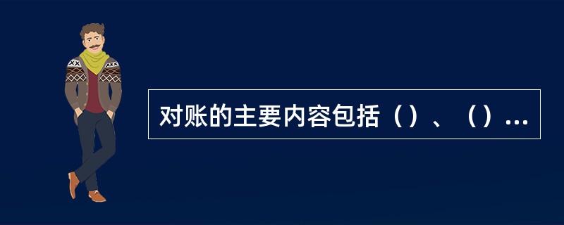 对账的主要内容包括（）、（）和（）