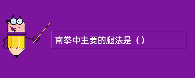 南拳中主要的腿法是（）
