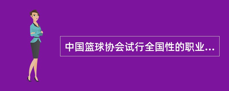 中国篮球协会试行全国性的职业篮球联赛是在（）。