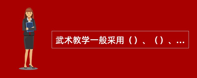 武术教学一般采用（）、（）、（）的原则，把分解和完整教学有机地结合起来。