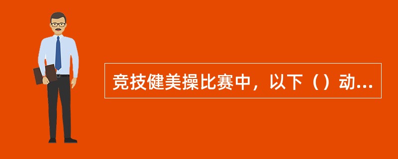 竞技健美操比赛中，以下（）动作因属于违例动作，而被禁止使用。