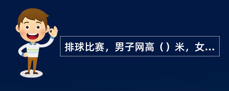 排球比赛，男子网高（）米，女子网高（）米。