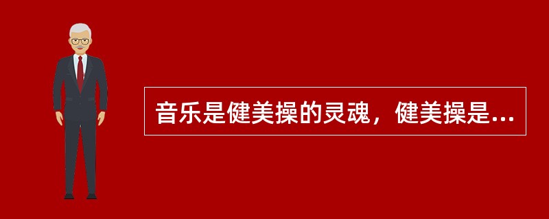 音乐是健美操的灵魂，健美操是表现音乐的一种手段。