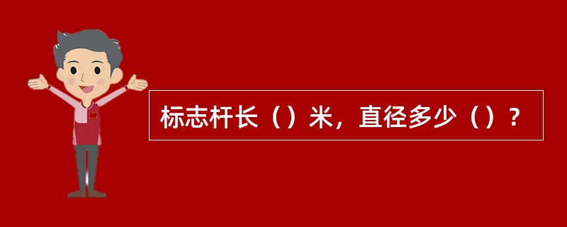 标志杆长（）米，直径多少（）？