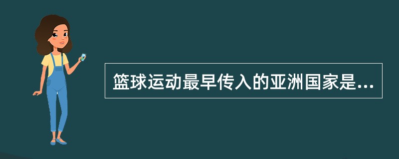 篮球运动最早传入的亚洲国家是（）。