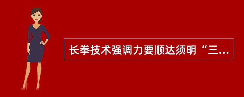 长拳技术强调力要顺达须明“三节”、“六合”。传统武术技法中，一般将下肢分为三节，