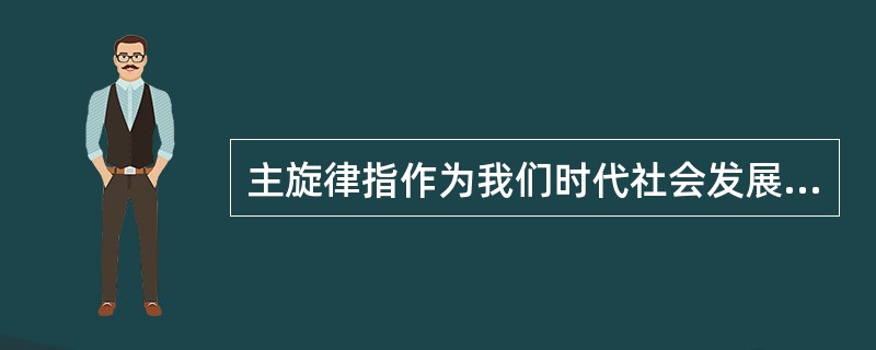 主旋律指作为我们时代社会发展主潮的，以（）为核心的民族精神和以（）为核心的时代精