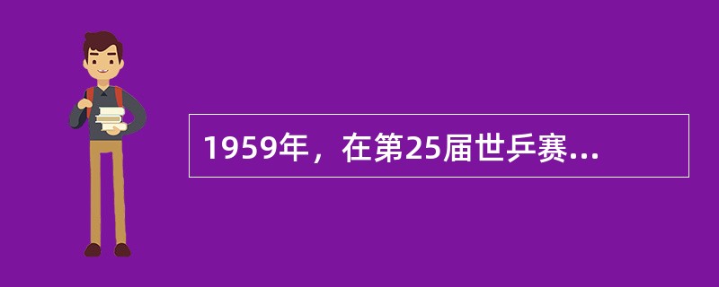 1959年，在第25届世乒赛上，（）为我国夺得第一个男子单打冠军