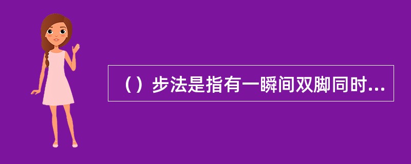 （）步法是指有一瞬间双脚同时离开地面的动作，有腾空的动作。