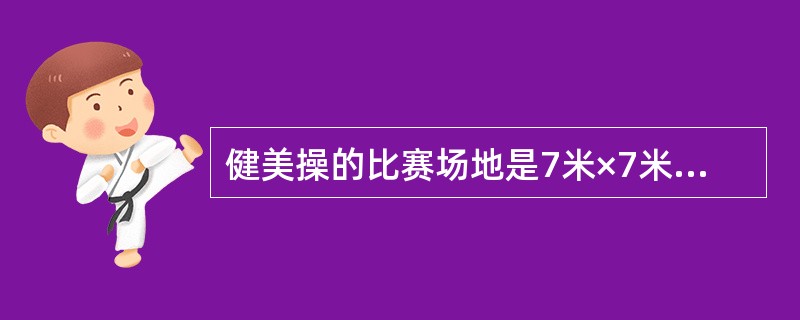 健美操的比赛场地是7米×7米，5厘米的标记带不是场地的一部分。