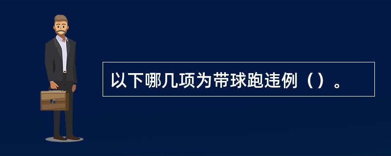 以下哪几项为带球跑违例（）。