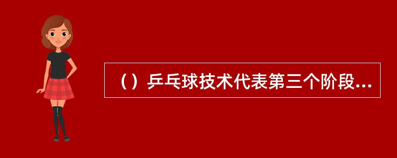 （）乒乓球技术代表第三个阶段打法