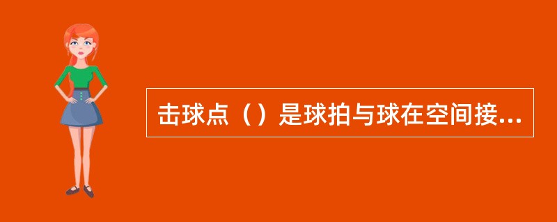 击球点（）是球拍与球在空间接触的点与击球者所处的相对位置