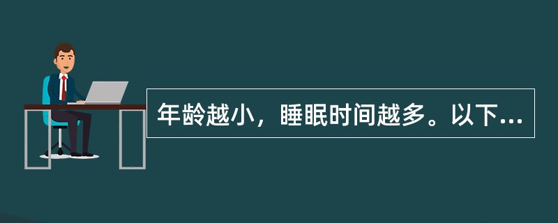 年龄越小，睡眠时间越多。以下哪项不正确（）