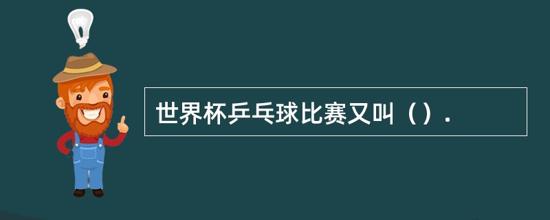 世界杯乒乓球比赛又叫（）.