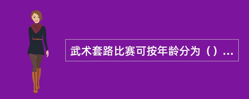 武术套路比赛可按年龄分为（）、（）和（）。