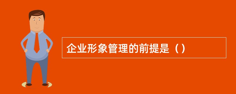 企业形象管理的前提是（）