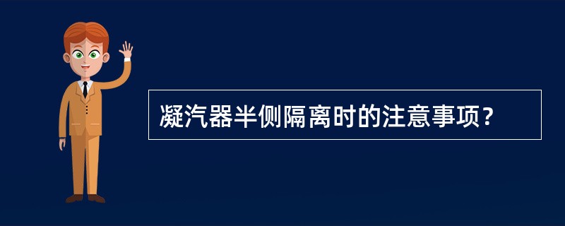 凝汽器半侧隔离时的注意事项？