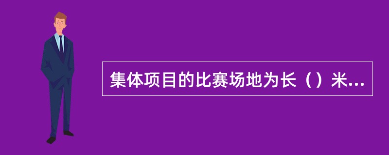 集体项目的比赛场地为长（）米，宽（）米，其周围至少有（）米宽的安全区。