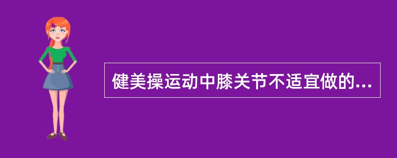 健美操运动中膝关节不适宜做的动作（）？