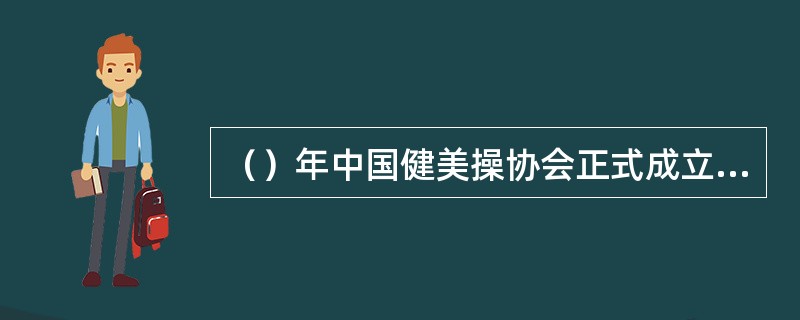 （）年中国健美操协会正式成立，同时也成为中国全国体育总会的团体会员。