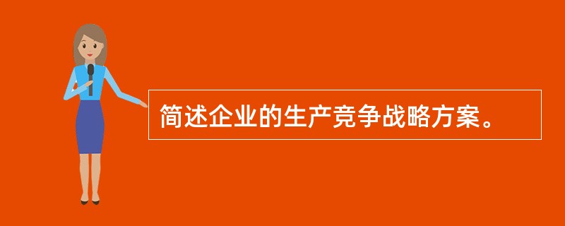 简述企业的生产竞争战略方案。