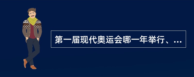 第一届现代奥运会哪一年举行、地点？当时有几个国家参加？几年举行一次？