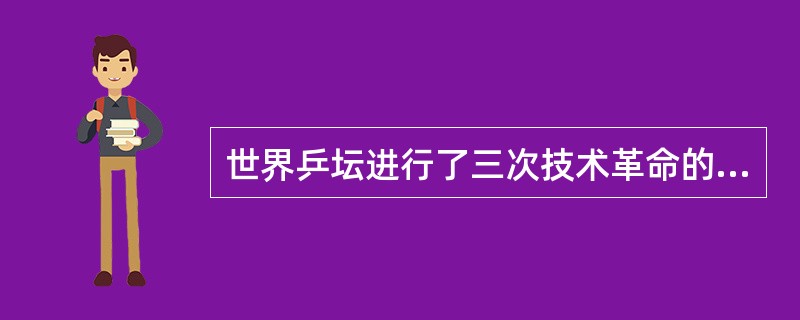 世界乒坛进行了三次技术革命的时间分别是（）.