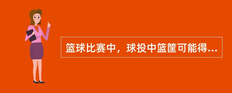 篮球比赛中，球投中篮筐可能得的分数有（）。