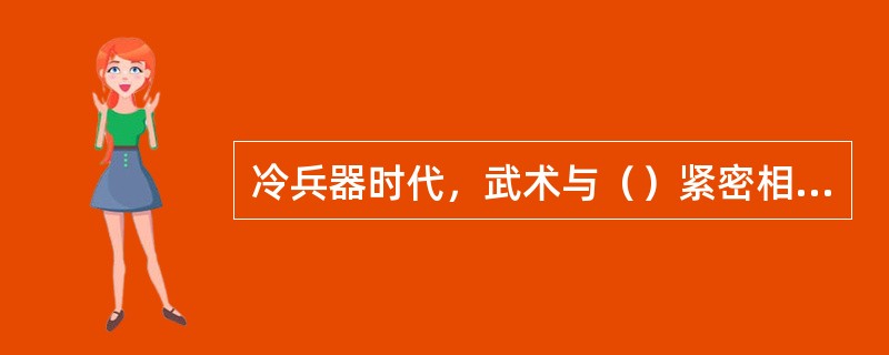 冷兵器时代，武术与（）紧密相连。