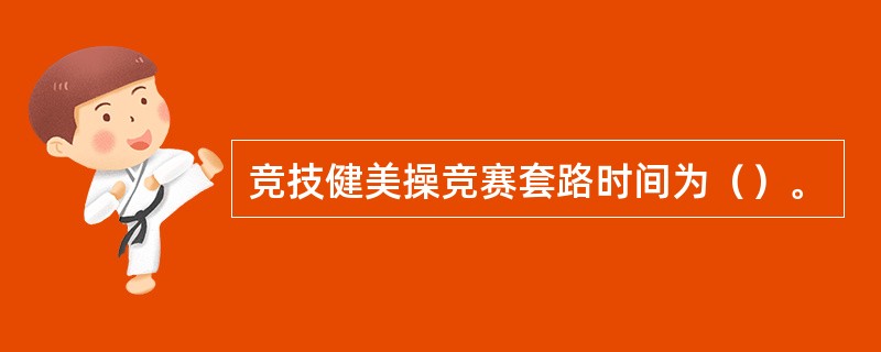 竞技健美操竞赛套路时间为（）。