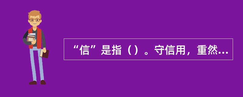 “信”是指（）。守信用，重然诺是武林中人的传统与俗尚。