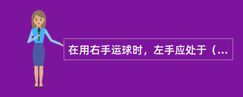 在用右手运球时，左手应处于（）的位置。