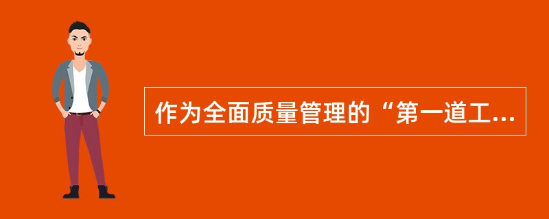 作为全面质量管理的“第一道工序”的质量管理基础工作是（）.