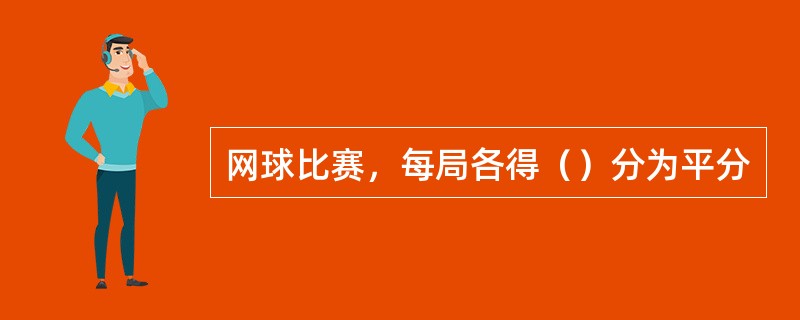 网球比赛，每局各得（）分为平分