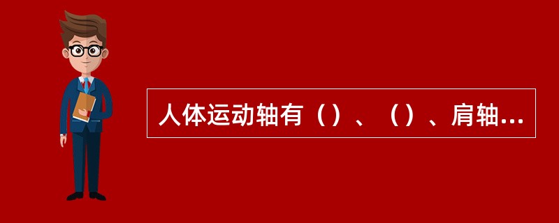 人体运动轴有（）、（）、肩轴和（）。