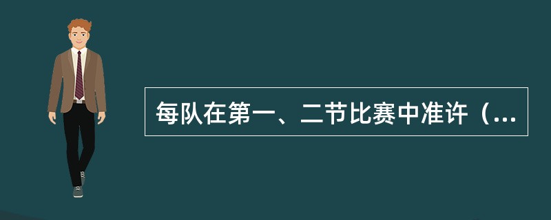 每队在第一、二节比赛中准许（）次要登记的暂停。